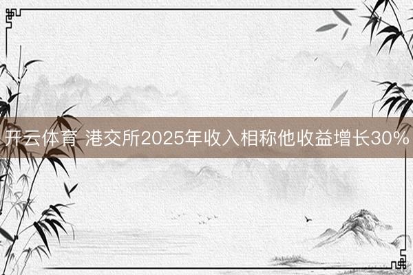 开云体育 港交所2025年收入相称他收益增长30%