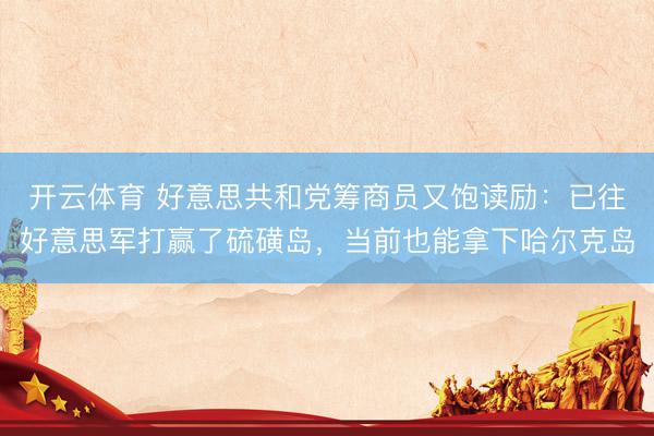 开云体育 好意思共和党筹商员又饱读励：已往好意思军打赢了硫磺岛，当前也能拿下哈尔克岛