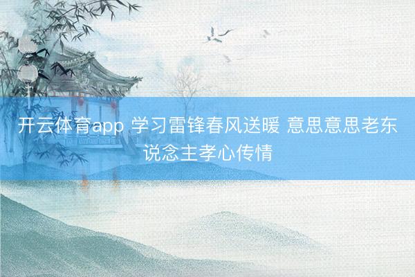 开云体育app 学习雷锋春风送暖 意思意思老东说念主孝心传情