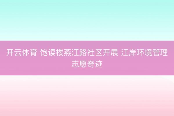 开云体育 饱读楼燕江路社区开展 江岸环境管理志愿奇迹