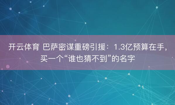 开云体育 巴萨密谋重磅引援：1.3亿预算在手，买一个“谁也猜不到”的名字