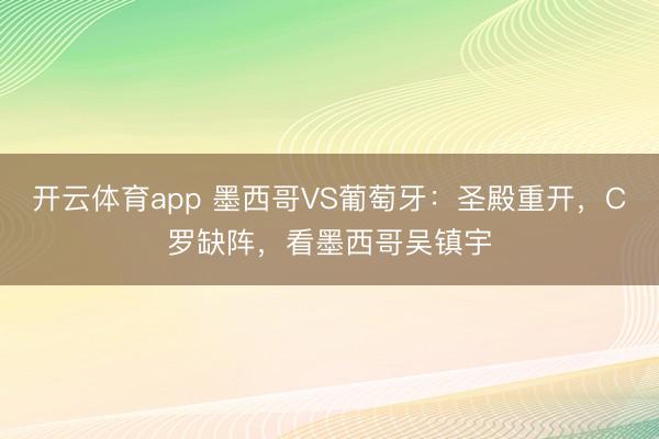 开云体育app 墨西哥VS葡萄牙：圣殿重开，C罗缺阵，看墨西哥吴镇宇