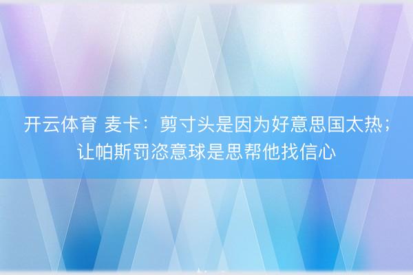 开云体育 麦卡：剪寸头是因为好意思国太热；让帕斯罚恣意球是思帮他找信心