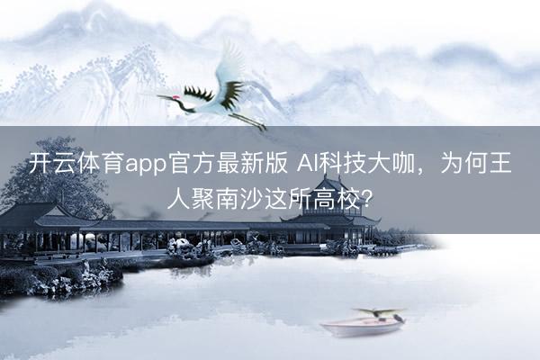 开云体育app官方最新版 AI科技大咖，为何王人聚南沙这所高校？