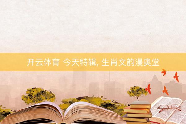 开云体育 今天特辑, 生肖文韵漫奥堂
