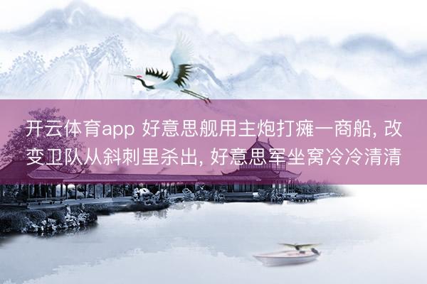 开云体育app 好意思舰用主炮打瘫一商船, 改变卫队从斜刺里杀出, 好意思军坐窝冷冷清清