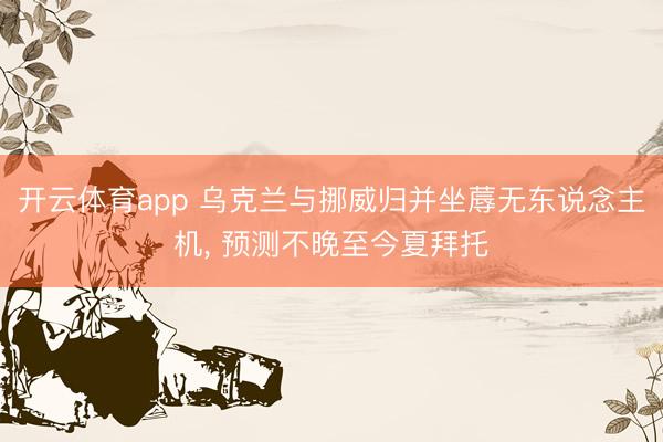 开云体育app 乌克兰与挪威归并坐蓐无东说念主机, 预测不晚至今夏拜托