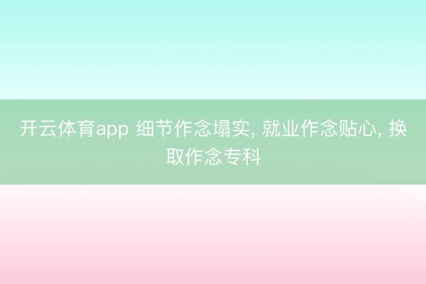 开云体育app 细节作念塌实, 就业作念贴心, 换取作念专科